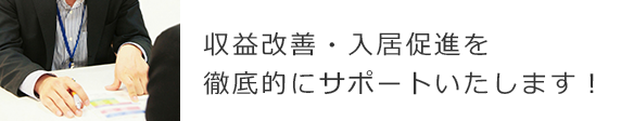 収益改善・入居促進を徹底的にサポートいたします！